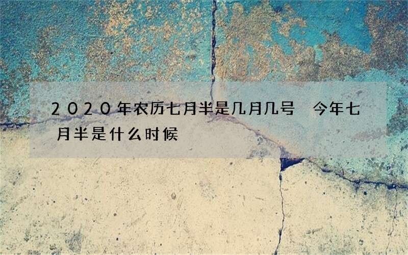 2020年农历七月半是几月几号 今年七月半是什么时候